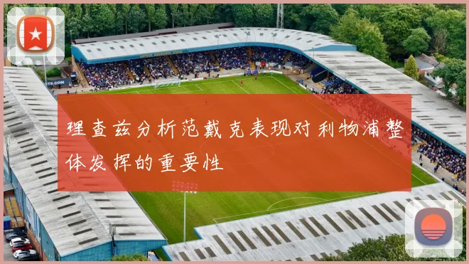 理查兹分析范戴克表现对利物浦整体发挥的重要性
