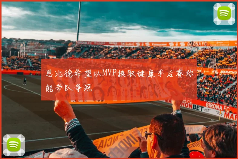 恩比德希望以MVP换取健康季后赛称能带队争冠