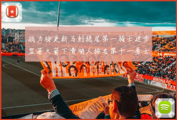 战力榜更新马刺稳居第一骑士进步显著火箭下滑湖人排名第十一勇士继续低迷