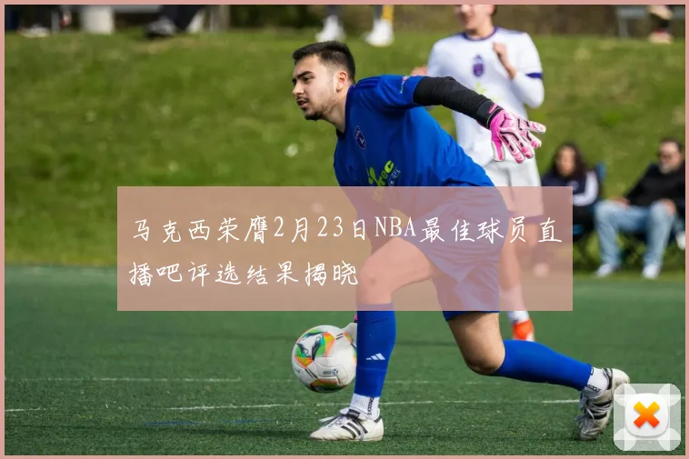 马克西荣膺2月23日NBA最佳球员直播吧评选结果揭晓