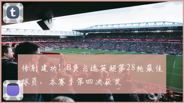 传射建功！B费当选英超第28轮最佳球员，本赛季第四次获奖